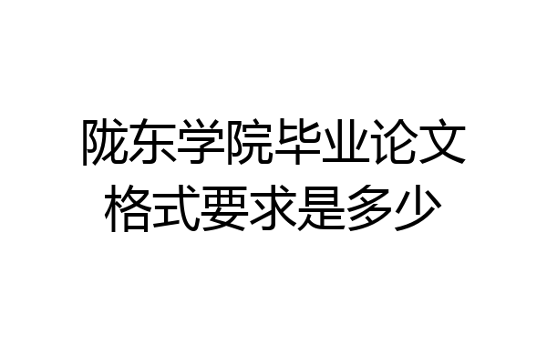 陇东学院毕业论文格式要求是多少
