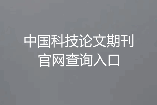 中国科技论文期刊官网查询入口