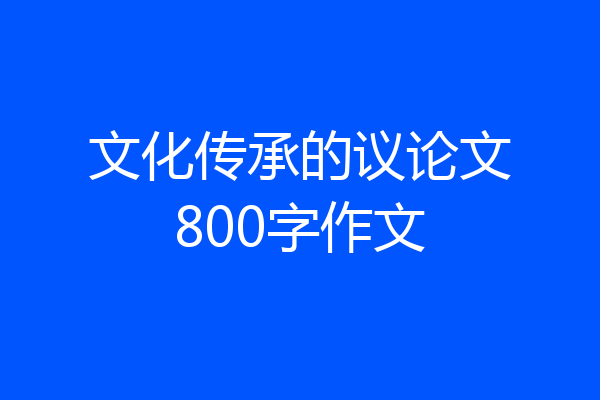 文化传承的议论文800字作文