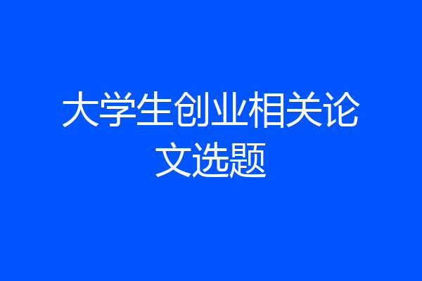 大学生创业相关论文选题