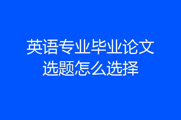 英语专业毕业论文选题怎么选择
