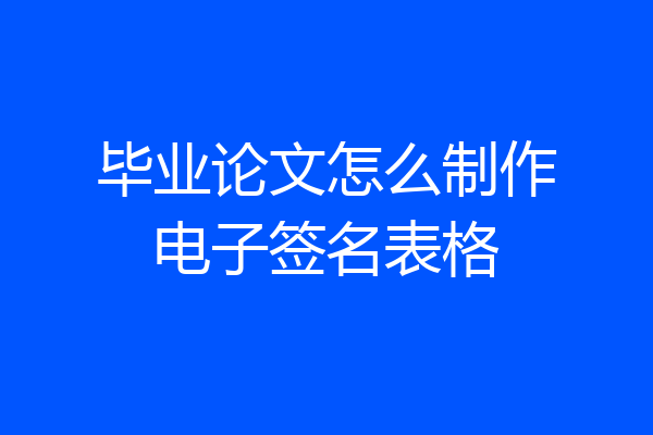 毕业论文怎么制作电子签名表格