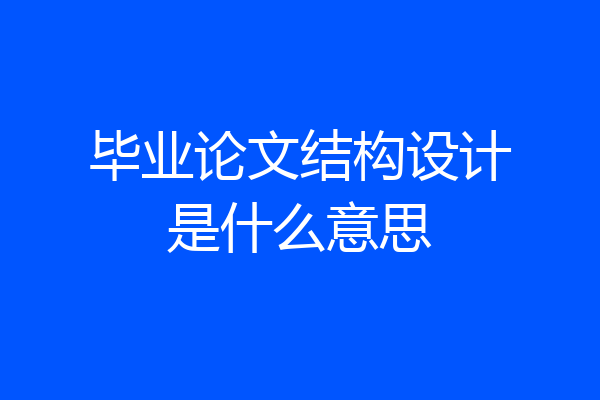 毕业论文结构设计是什么意思