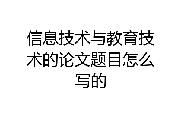 信息技术与教育技术的论文题目怎么写的