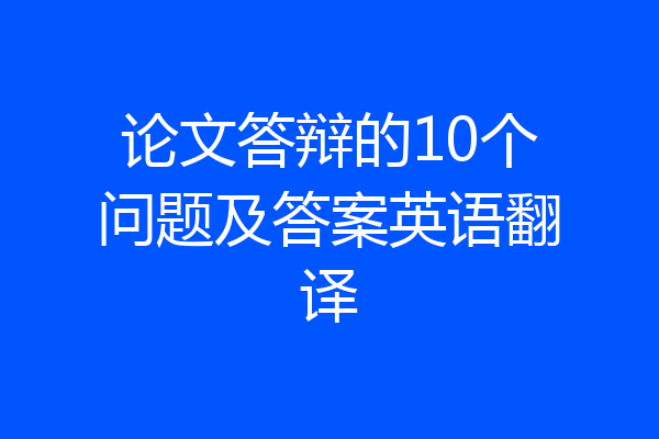 论文答辩的10个问题及答案英语翻译