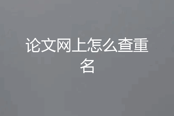 论文网上怎么查重名
