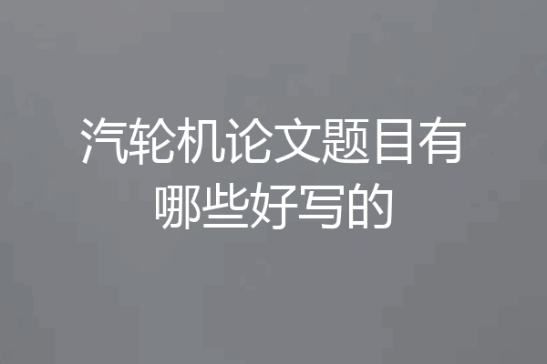 汽轮机论文题目有哪些好写的