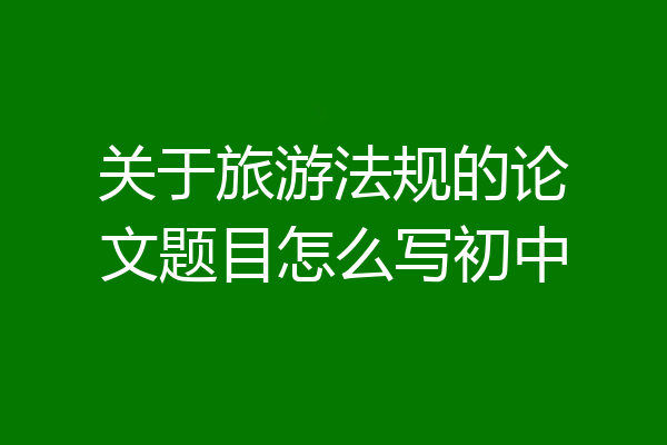 关于旅游法规的论文题目怎么写初中