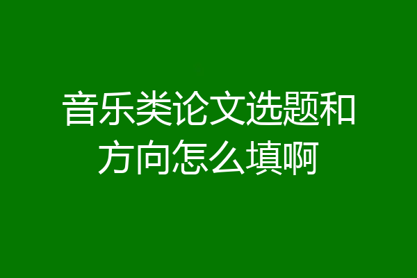 音乐类论文选题和方向怎么填啊