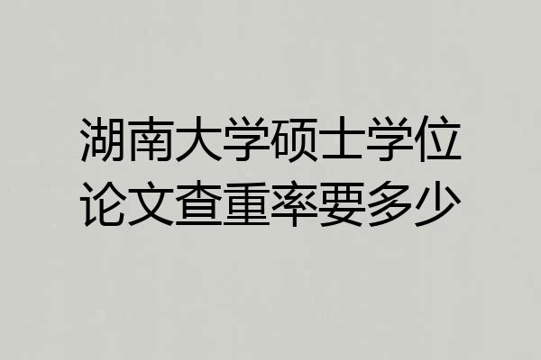 湖南大学硕士学位论文查重率要多少