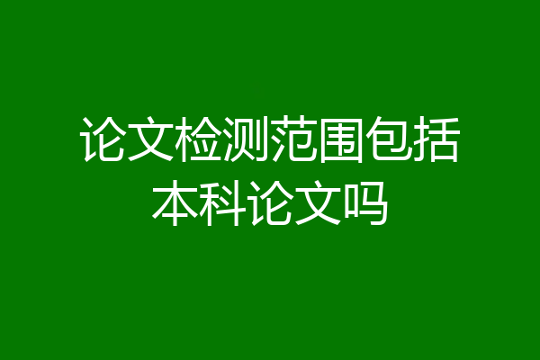 论文检测范围包括本科论文吗