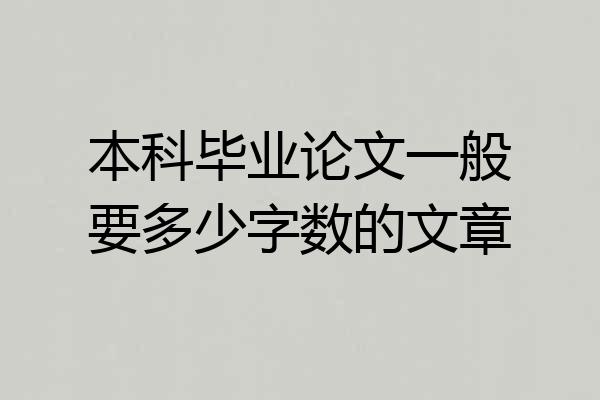 本科毕业论文一般要多少字数的文章