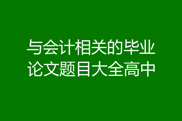 与会计相关的毕业论文题目大全高中