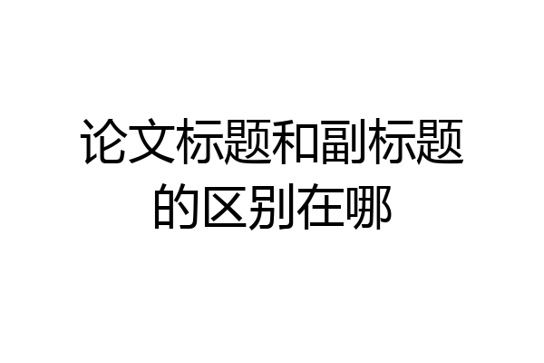 论文标题和副标题的区别在哪