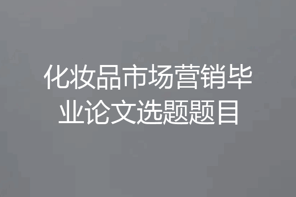 化妆品市场营销毕业论文选题题目