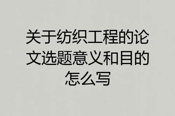 关于纺织工程的论文选题意义和目的怎么写