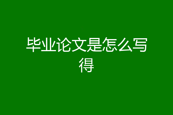 毕业论文是怎么写得