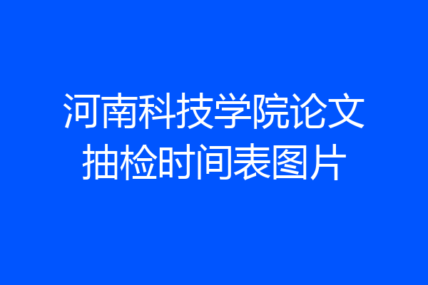 河南科技学院论文抽检时间表图片