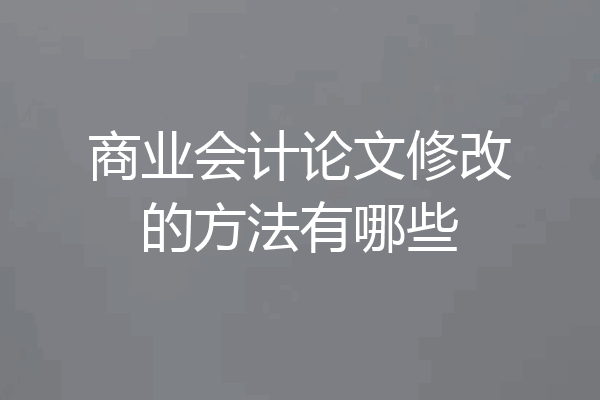 商业会计论文修改的方法有哪些