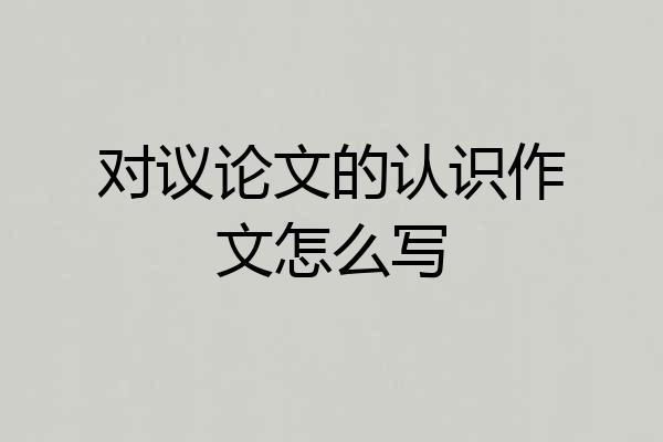 对议论文的认识作文怎么写