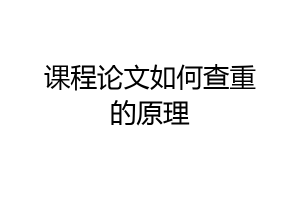 课程论文如何查重的原理