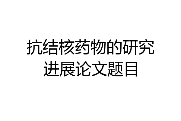 抗结核药物的研究进展论文题目
