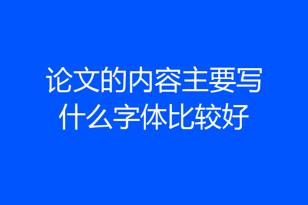 论文的内容主要写什么字体比较好