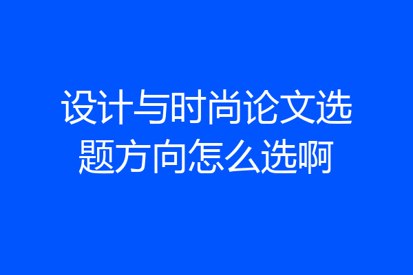 设计与时尚论文选题方向怎么选啊
