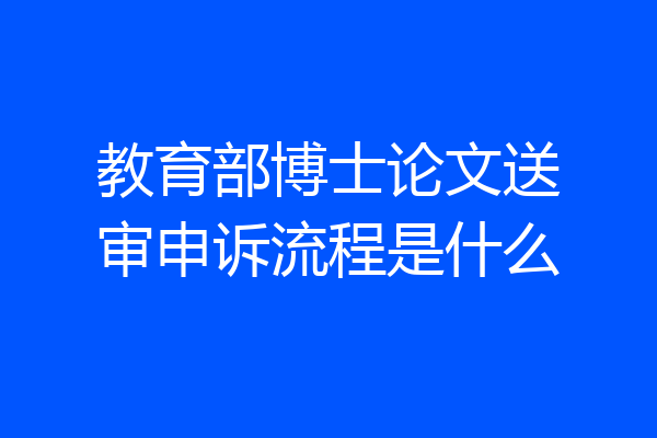 教育部博士论文送审申诉流程是什么
