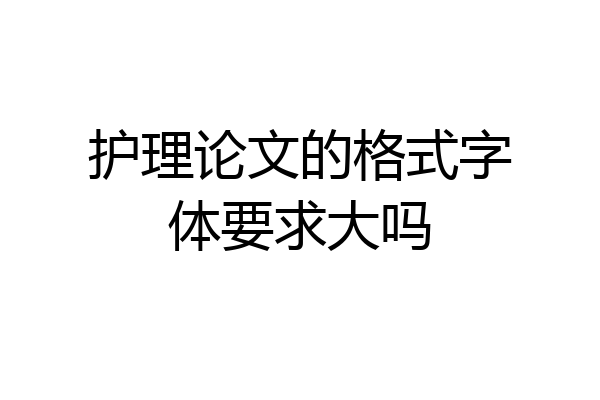 护理论文的格式字体要求大吗