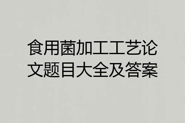 食用菌加工工艺论文题目大全及答案
