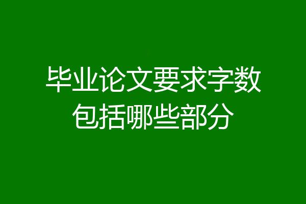毕业论文要求字数包括哪些部分