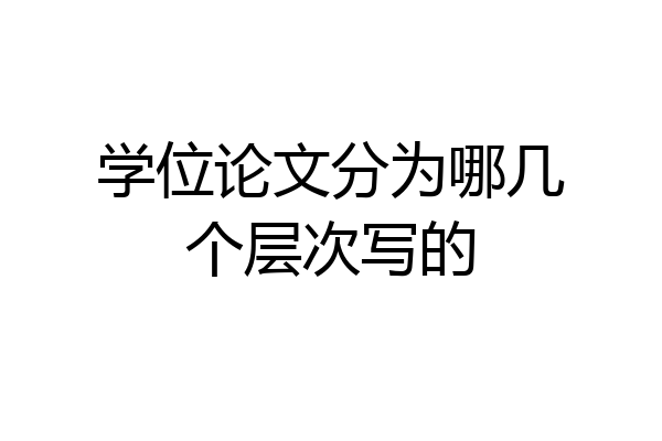 学位论文分为哪几个层次写的