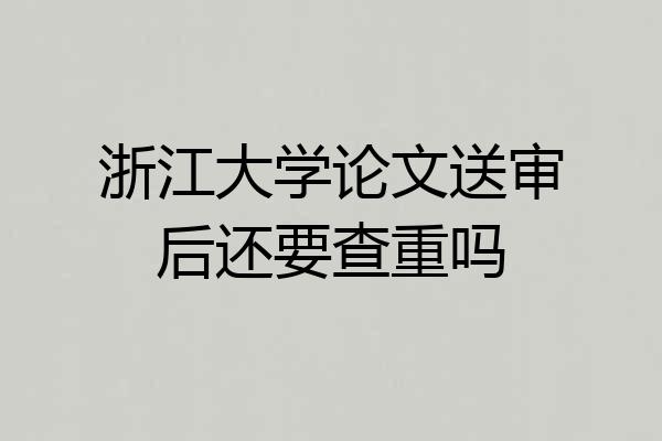 浙江大学论文送审后还要查重吗