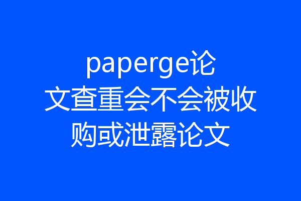 paperge论文查重会不会被收购或泄露论文