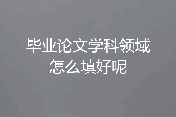 毕业论文学科领域怎么填好呢