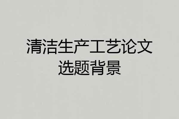 清洁生产工艺论文选题背景