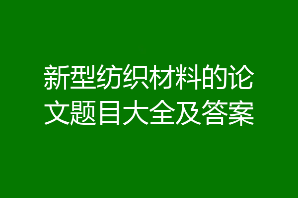 新型纺织材料的论文题目大全及答案