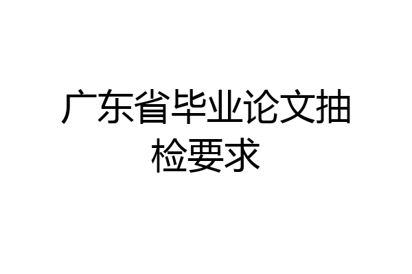广东省毕业论文抽检要求