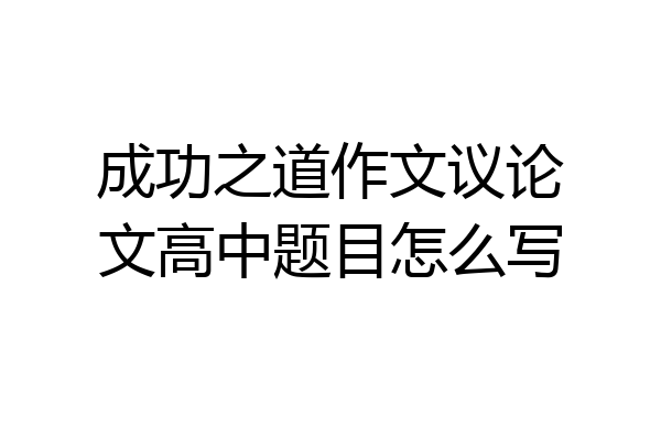 成功之道作文议论文高中题目怎么写