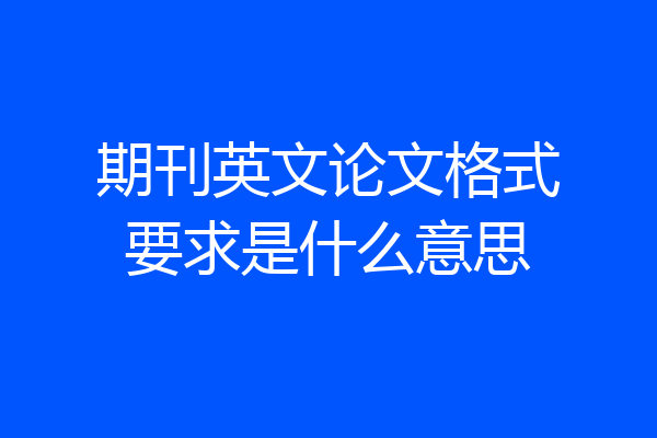 期刊英文论文格式要求是什么意思