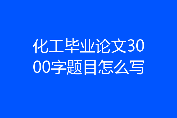 化工毕业论文3000字题目怎么写