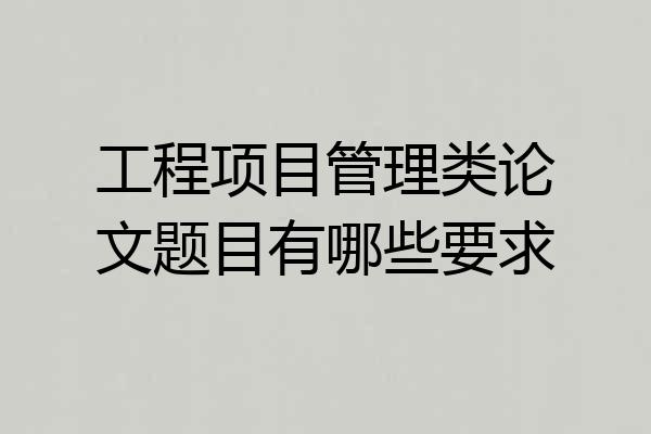工程项目管理类论文题目有哪些要求