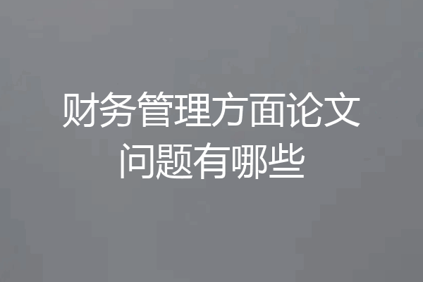 财务管理方面论文问题有哪些