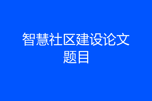 智慧社区建设论文题目