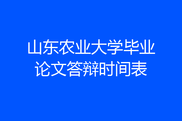 山东农业大学毕业论文答辩时间表