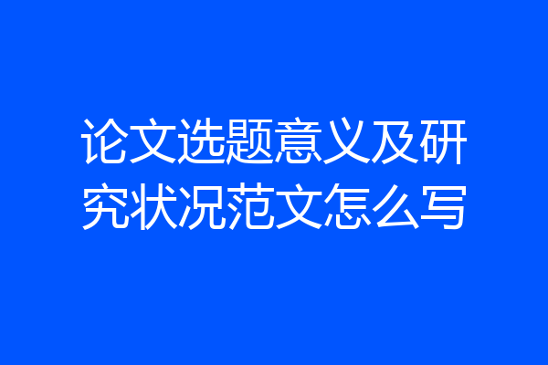 论文选题意义及研究状况范文怎么写