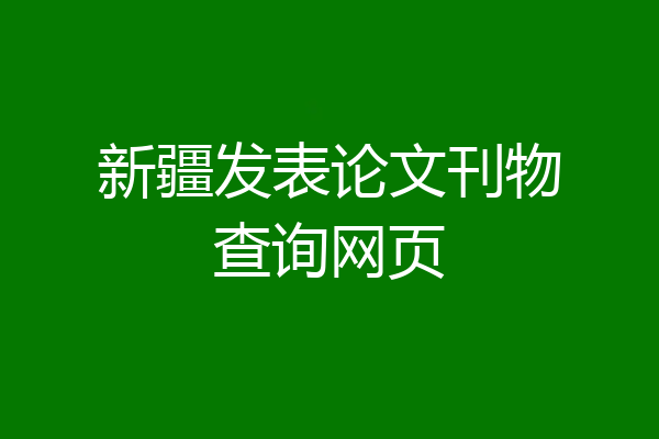 新疆发表论文刊物查询网页