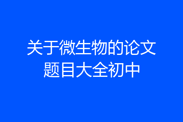 关于微生物的论文题目大全初中