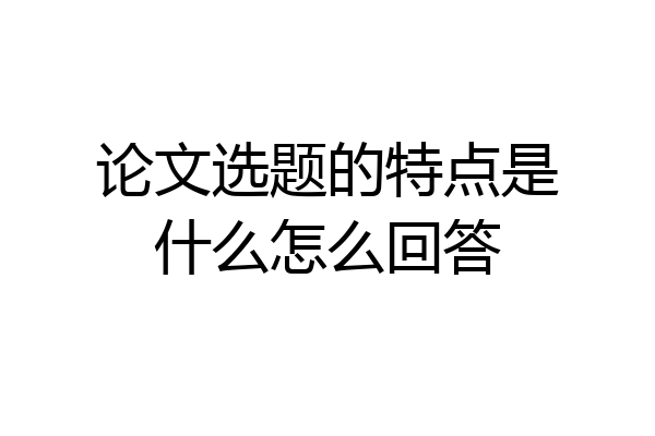 论文选题的特点是什么怎么回答